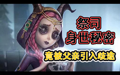 第五人格祭司身世大揭秘,又是个被爹坑的女娃(图文版)