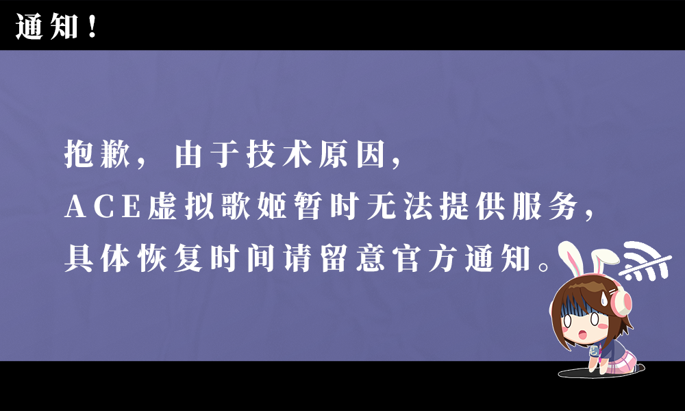 【公告】ACE虚拟歌姬暂时无法提供服务，具体恢复时间请留意官方通知（转载）