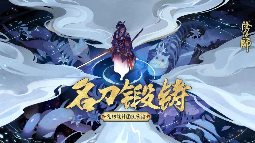 一代名刀的诞生《阴阳师》鬼切设计团队访谈实录