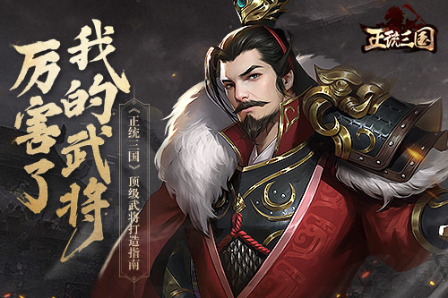 厉害了我的武将 《正统三国》顶级武将打造指南