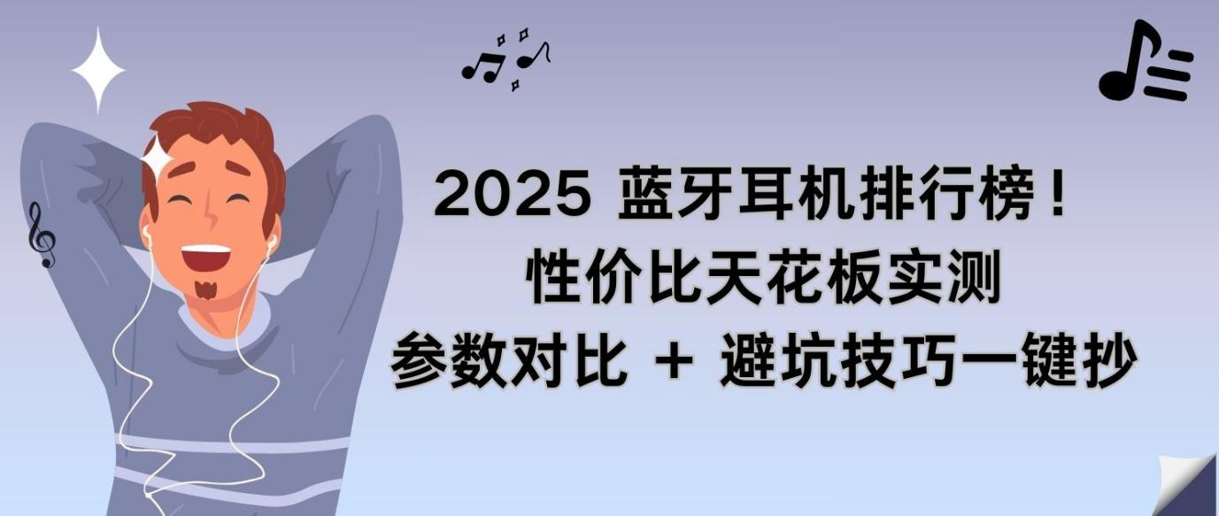 2025 蓝牙耳机排行榜！性价比天花板实测参数对比避坑技巧一键抄