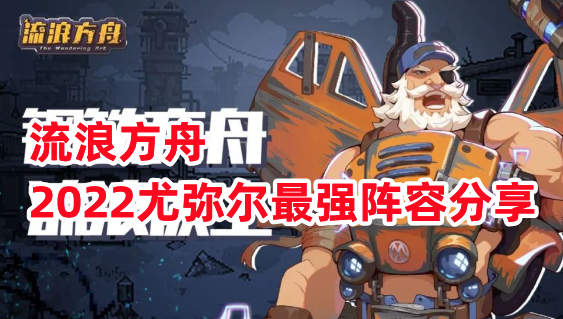 《流浪方舟》2022尤弥尔最强阵容分享