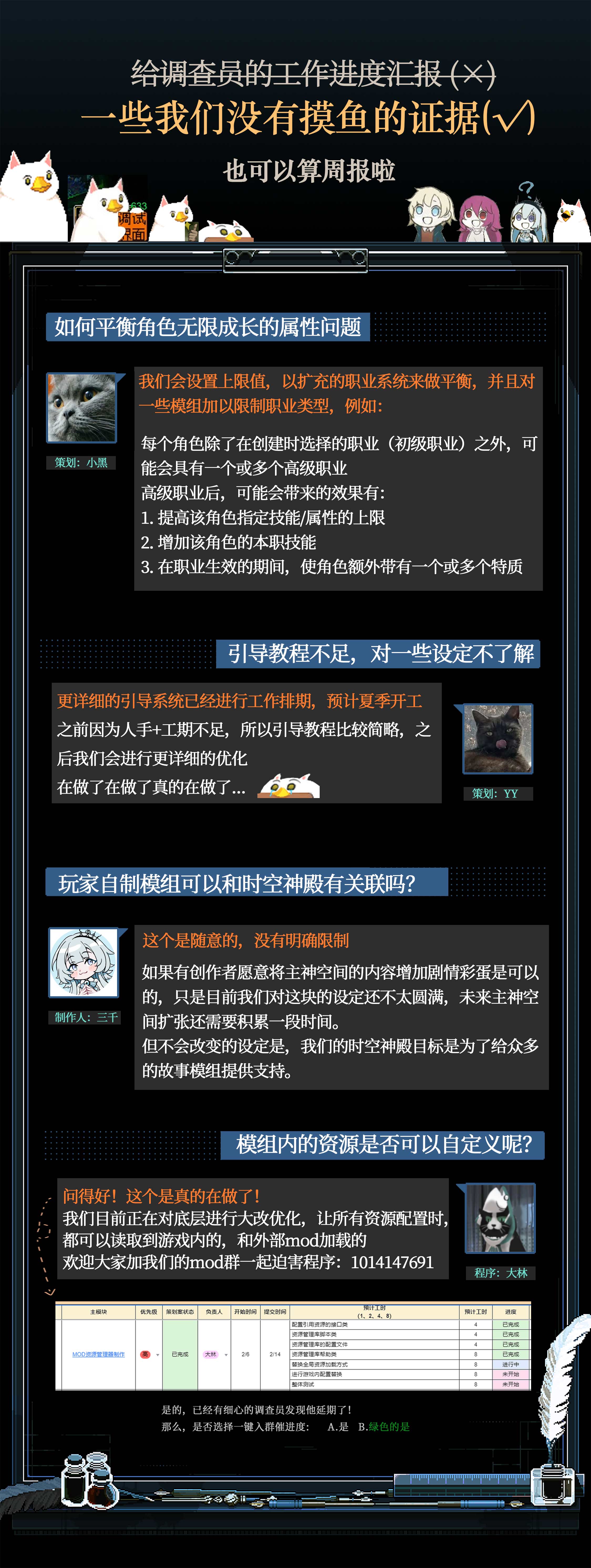 以下是我们近期工作情况同步！请各位调查员检阅！
以后尽量（大概可能也许只要不是太忙）每周都更新下我们的进度和开发情况，顺便把总是延期的美术程序策划放出来公开处刑
没办法，谁让这个号现在掌握在PM手里（笑
本期的重点内容有：
1.如何平衡角色无限生长的属性问题
2.对于目前引导教程不足的解决办法
3.玩家自制模组可以和时空神殿有关联吗
4.模组内的资源是否可以自定义
5.模组制作工具是什么样的
6.