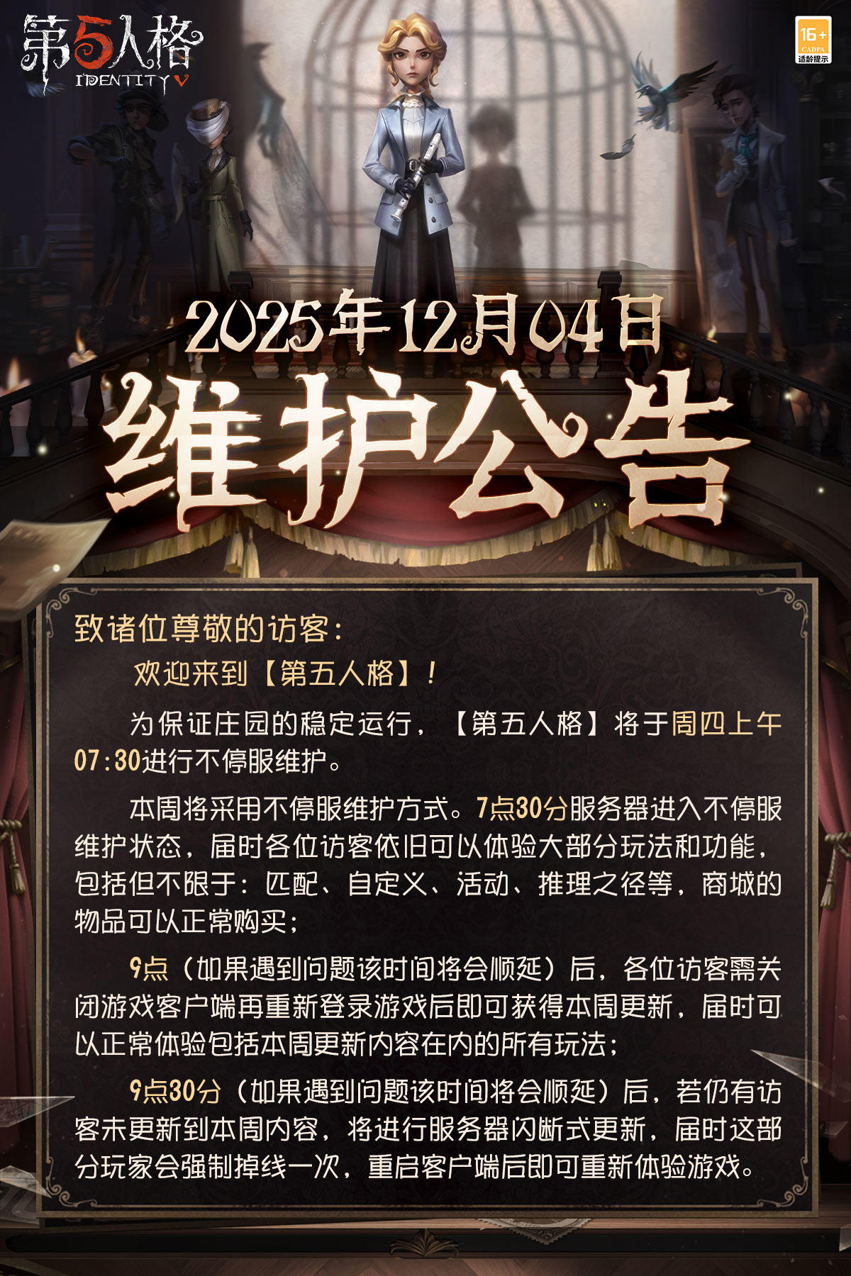 2025年12月4日维护公告：
——【商城】：新监管者-“女王蜂”永久上架商城，可使用线索或回声购买，售价858回声或4508线索。
——【活动商店】：【等待动作自选礼包】监管者-示威限时上架活动商店，礼包包含部分监管者的示威动作，购买后可以任意获取其中一款，售价50窥镜，可多次购买，全部拥有的玩家无法继续购买该礼包。
——【娱乐玩法】：限时活动玩法【终场狂欢】开启。
更多详情，请看长图了解~ 
#