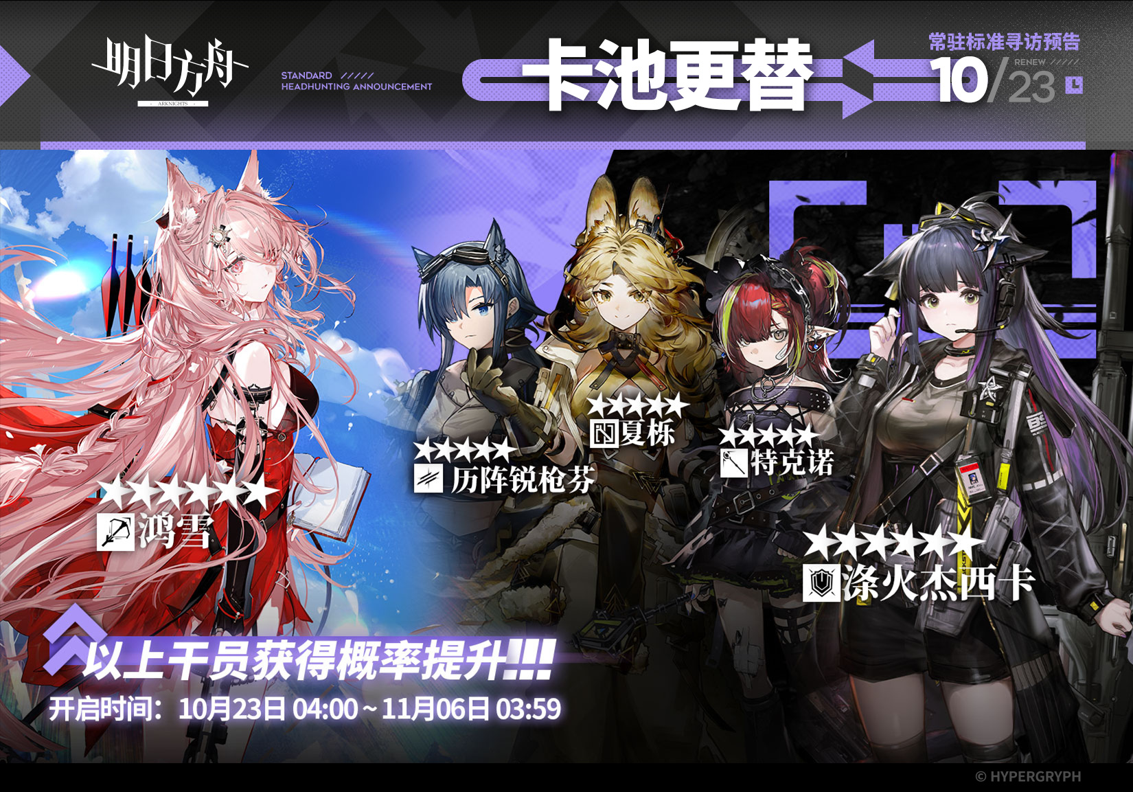 【常驻标准寻访】
起止时间：10月23日04:00 ~ 11月6日03:59
寻访说明：常驻标准寻访更新，该寻访中以下干员获得概率提升；
★★★★★★：鸿雪 / 涤火杰西卡（占6★出率的50%）
★★★★★：历阵锐枪芬 / 夏栎 / 特克诺（占5★出率的50%）
*本次寻访期间，以下干员可于凭证交易所内使用高级凭证兑换：涤火杰西卡、夏栎
更多后续活动内容及最新消息请关注《明日方舟》游戏内公告，感谢