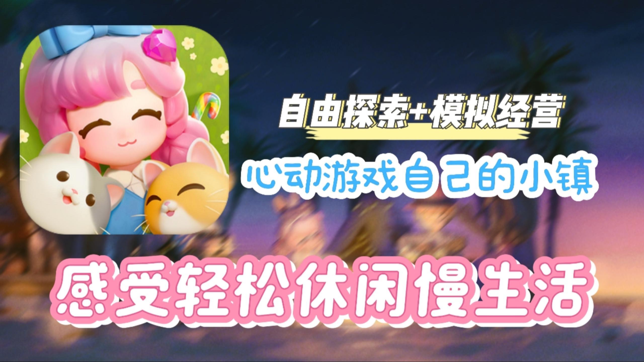 自由探索+模拟经营，来心动小镇当心动居民！