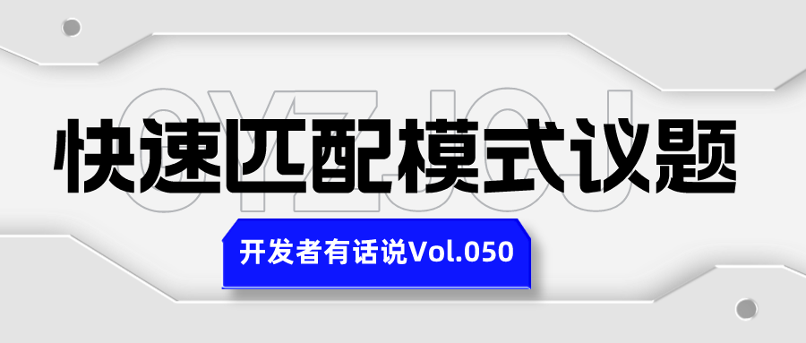 开发者有话说050：快速匹配模式议题