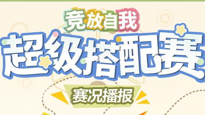 ♾️「竞放自我·超级搭配赛」第三阶段赛况播报🎉