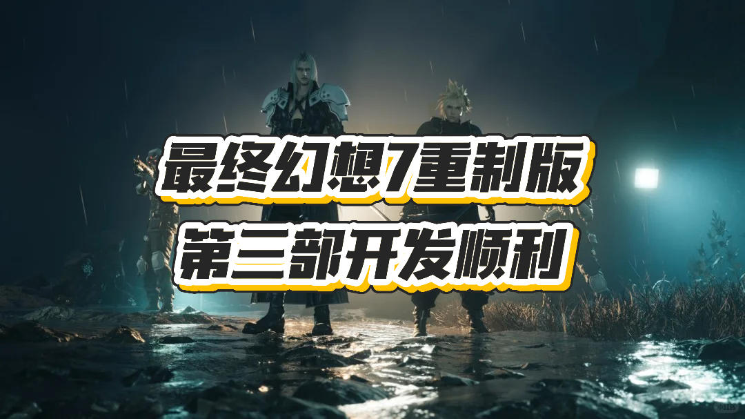 最终幻想7重制版：第三部开发顺利