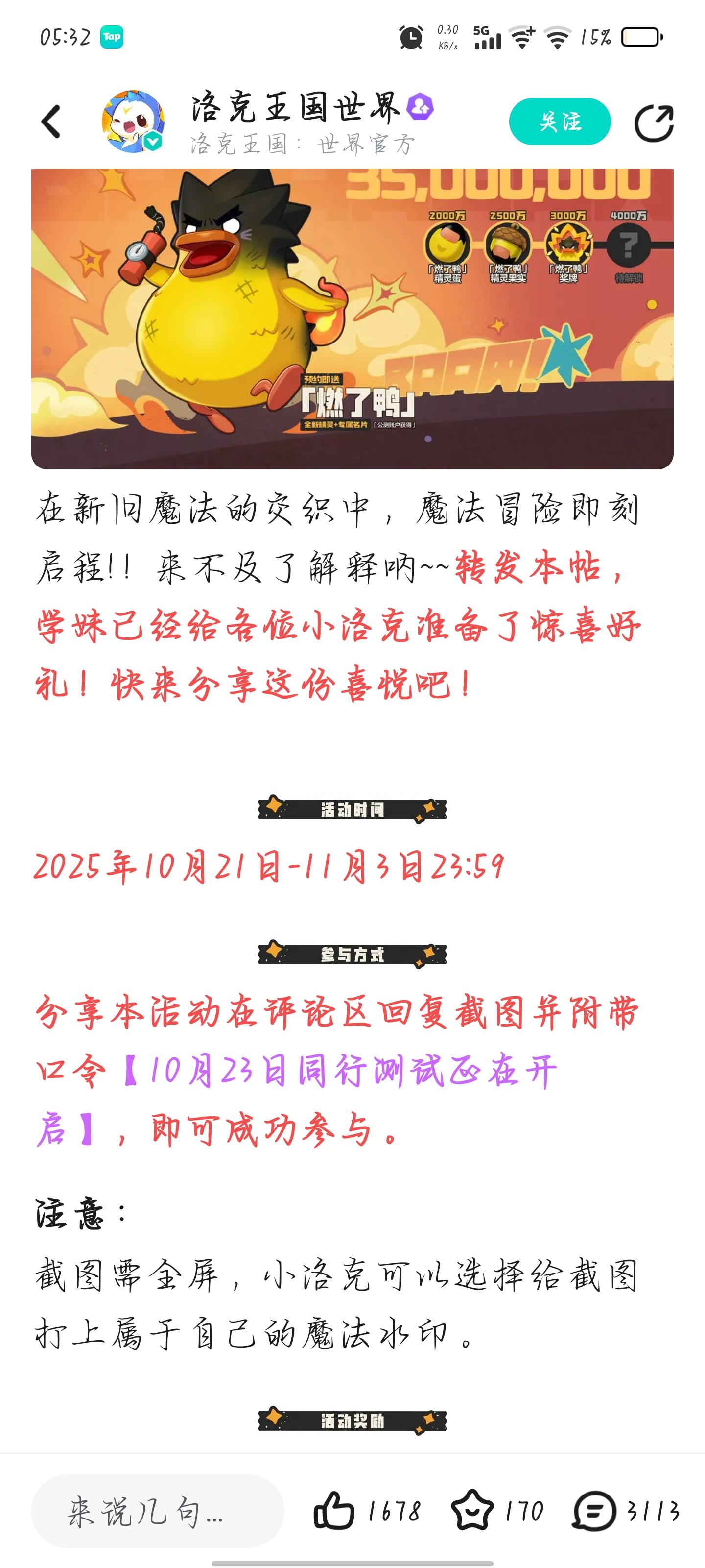 距离「同行测试」开启还有2天！学妹要来跟大家说件大事儿—— 
 在测试即将到来之际，学妹很高兴能与大家分享个好消息：《洛克王国：世界》全网3500万预约里程碑达成啦！我们衷心感谢每位小洛克的支持，在已有奖励的基础上，特意加送这份赠礼：「燃了鸭」奖牌。只要预约，公测就送！ 
[图片]
在新旧魔法的交织中，魔法冒险即刻启程!！来不及了解释呐~~转发本帖，学妹已经给各位小洛克准备了惊喜好礼！快来分享这份