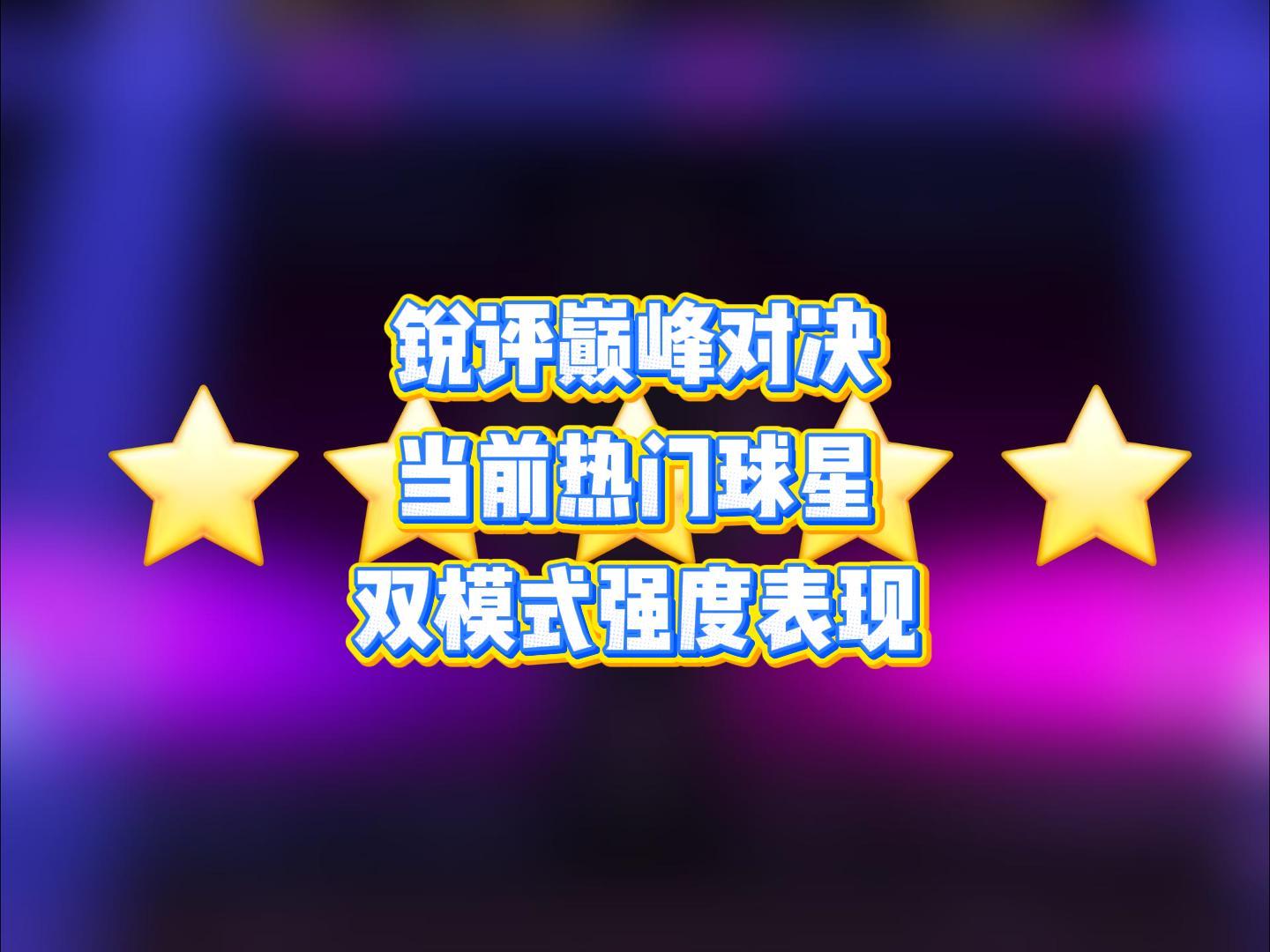 锐评巅峰对决当前热门球星，双模式强度表现，满分五颗星