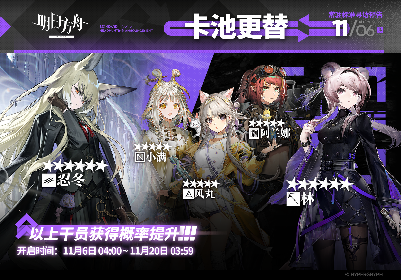 【常驻标准寻访】
起止时间：11月6日04:00 ~ 11月20日03:59
寻访说明：常驻标准寻访更新，该寻访中以下干员获得概率提升；
★★★★★★：忍冬 / 林（占6★出率的50%）
★★★★★：小满 / 风丸 / 阿兰娜（占5★出率的50%）
*本次寻访期间，以下干员可于凭证交易所内使用高级凭证兑换：林、风丸
更多后续活动内容及最新消息请关注《明日方舟》游戏内公告，感谢大家的支持