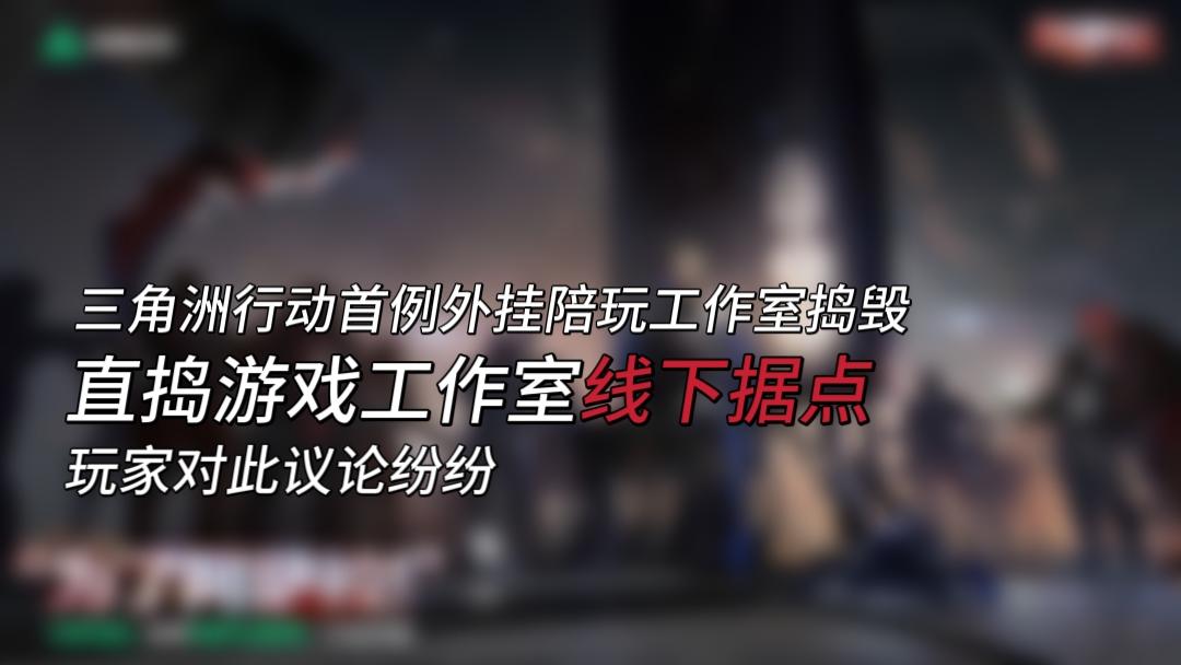 《三角洲行动》首例外挂陪玩工作室被捣毁！玩家对此议论纷纷