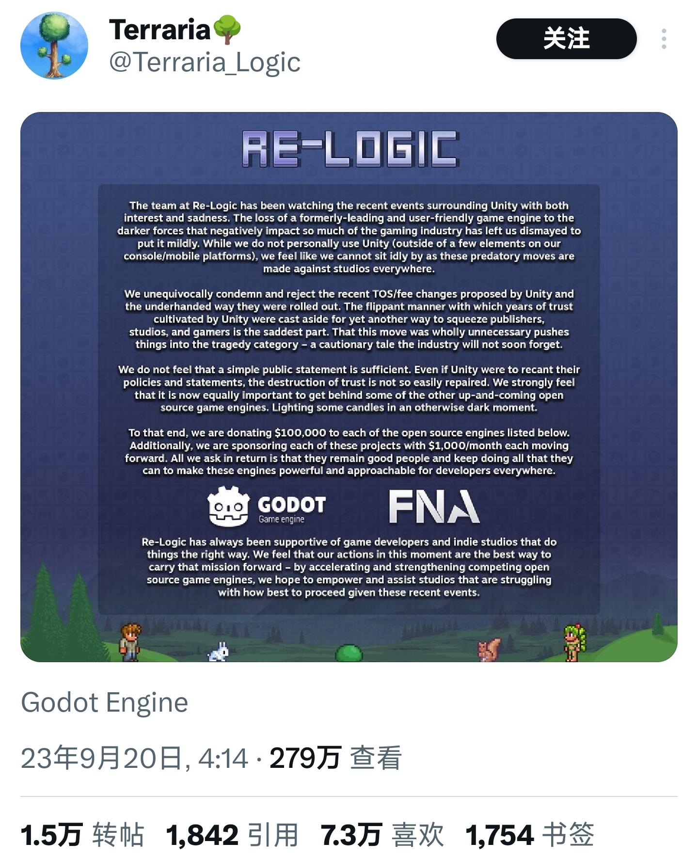 【泰拉瑞亚，真正的英雄】《泰拉瑞亚》开发商Re- Logic公告表示，虽然他们几乎不使用Unity，但觉得不能对这些针对各地工作室的掠夺性举动袖手旁观。他们将向开源引擎戈多和芬 太尼各捐赠10万美元，并每个项目提供每月1000美元的资助。所求的回报是，这些引擎能发展壮大，继续为全世界的开发者提供服务。#泰拉瑞亚