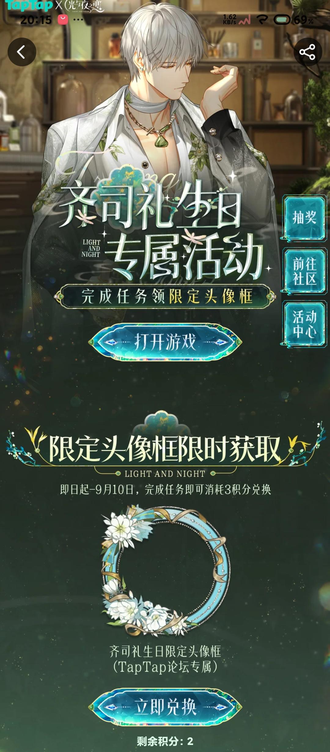 声明：以下所有链接和内容，都来自TAPTAP本站的游戏公司发布，符合《规则百科》，无任何外部链接和内容，请管理员核查。[表情_开心] 
 领取方式：使用手机，点击下方链接。 
 活动时限：2025年8月28日—2025年9月10日 
领取方式：点击下载链接，完成任务获得积分，使用3积分兑换，获得《光与夜之恋》齐司礼限时头像框。有效时长120天。 
同款有效时长可累加，直至永久有效。