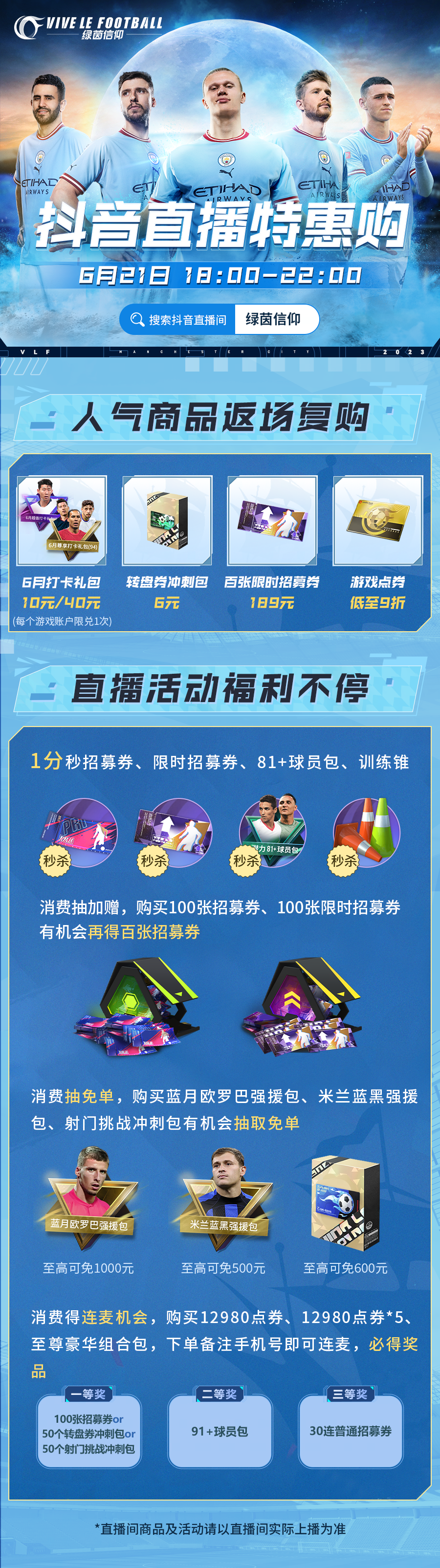 ★6月21日开播！特惠商品惊喜上架 ★
每次看到经理催直播的评论，Olivia都在小本本上默默记下，并想着一定要准备一个惊喜不断的直播，这次小助理终于预备好喽，快来锁定6月21日晚18:00抖🎵直播间，人气商品返场复购，更有众多秒杀优惠，经理们千万不要错过喽~
★人气商品返场复购：6月打卡礼包、转盘券冲刺包、百张限时招募券特惠来袭（ps：6月打卡礼包每个游戏账户限兑一次）！
★直播活动福利不停：0