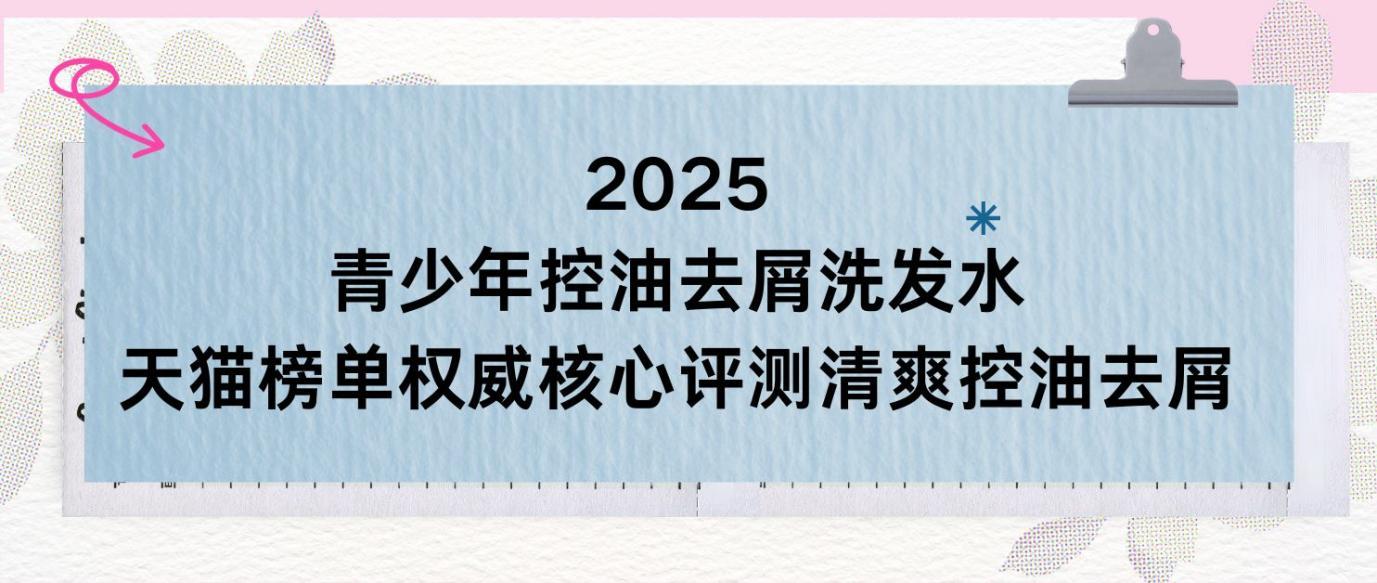 2025 青少年控油去屑洗发水：天猫榜单权威核心评测清爽控油去屑