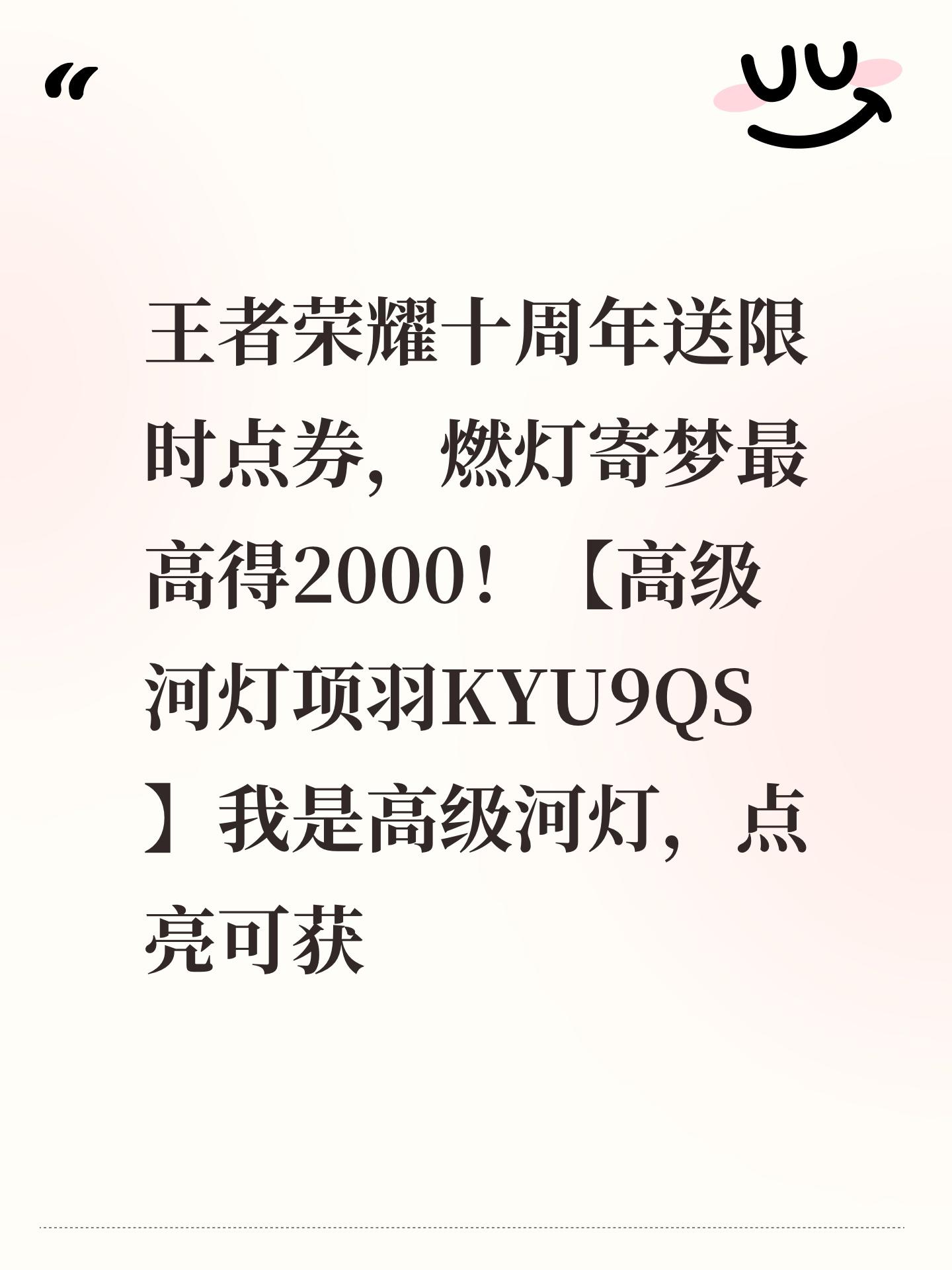 王者荣耀十周年送限时点券，燃灯寄梦最高得2000！【高级河灯项羽KYU9QS】我是高级河灯，点亮可获得80限时点券，复制口令领！截图