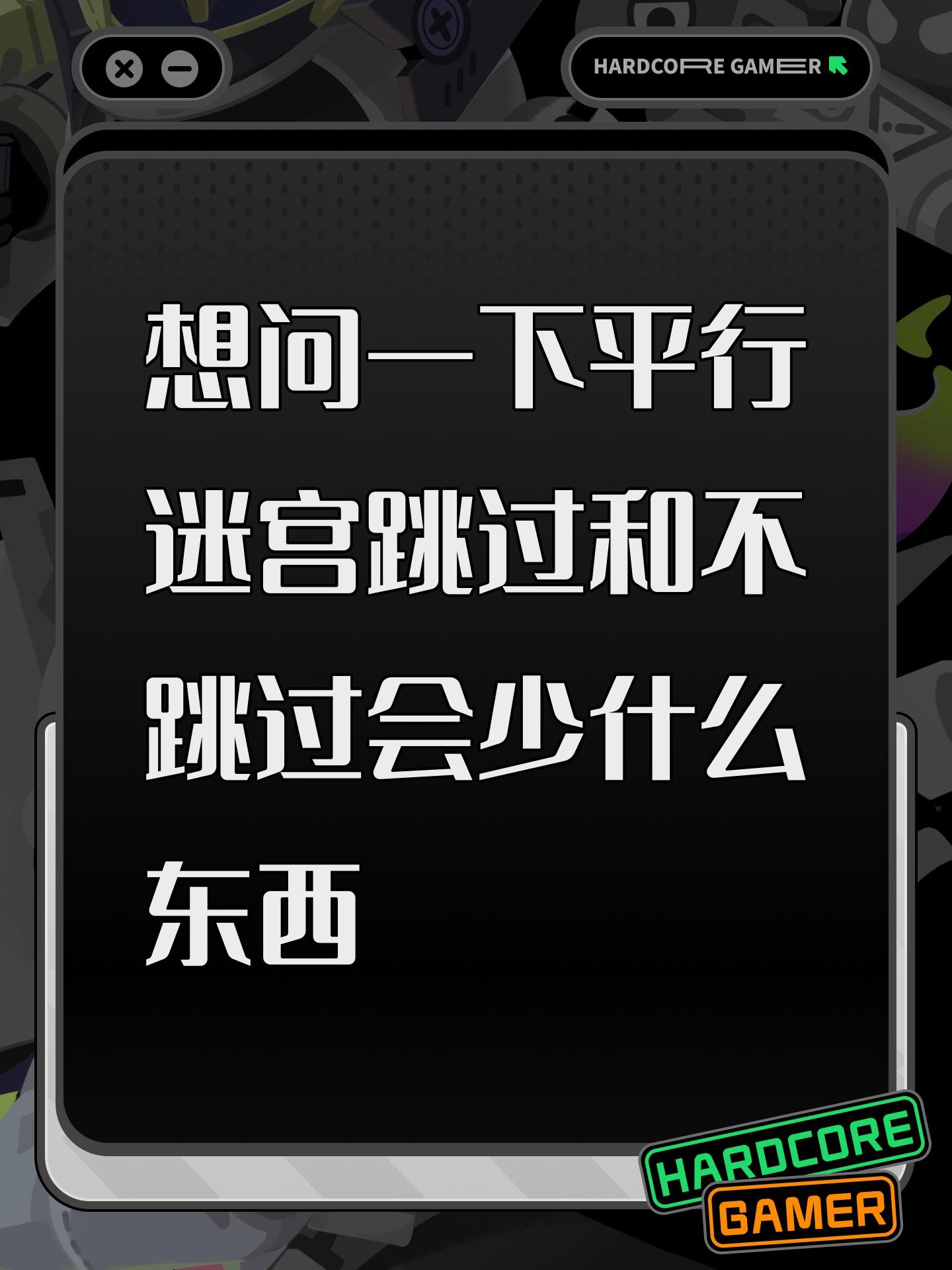 想问一下平行迷宫跳过和不跳过会少什么东西截图