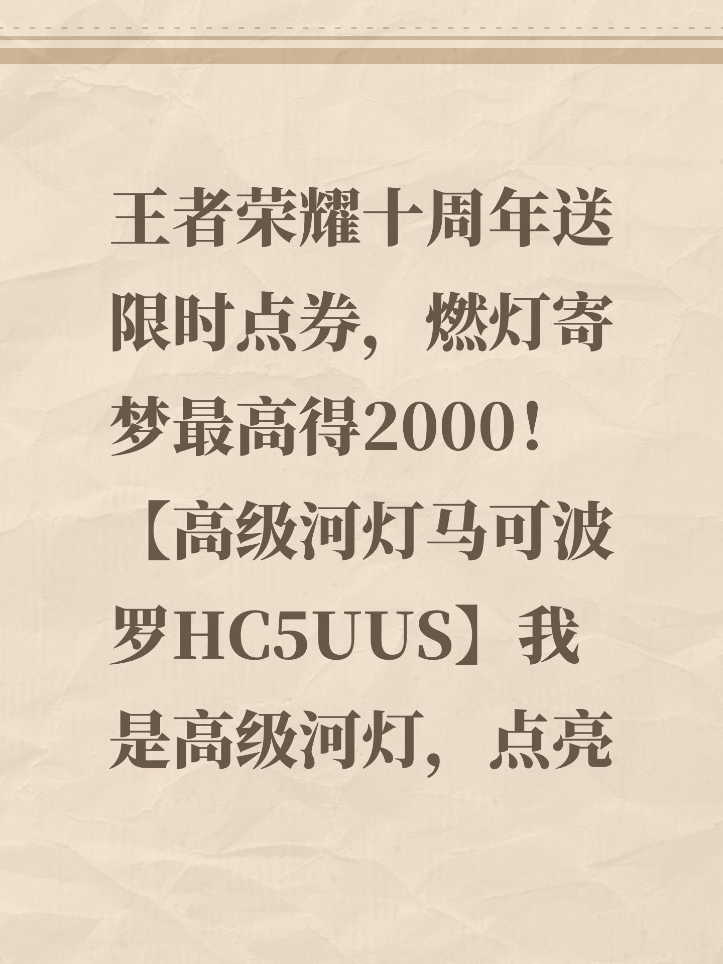 王者荣耀十周年送限时点券，燃灯寄梦最高得2000！【高级河灯马可波罗HC5UUS】我是高级河灯，点亮可获得80限时点券，复制口令领！截图