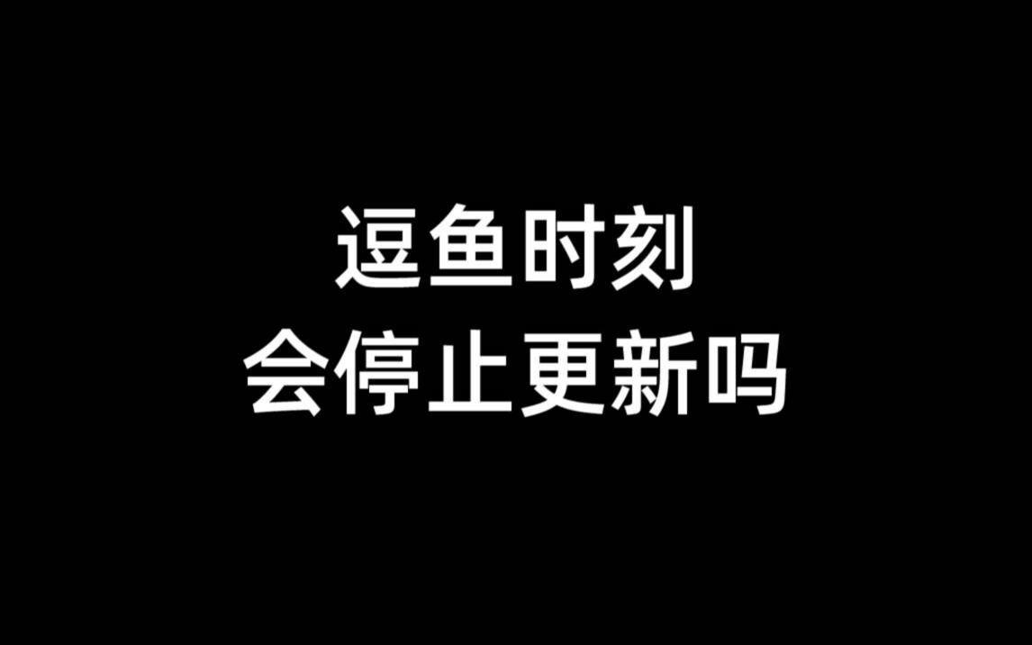 逗鱼时刻会停止更新吗？