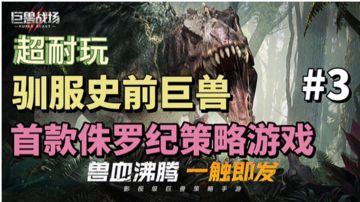 巨兽战场：国内首款侏罗纪策略游戏，一起来驯服史前巨兽